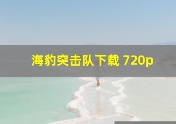 海豹突击队下载 720p